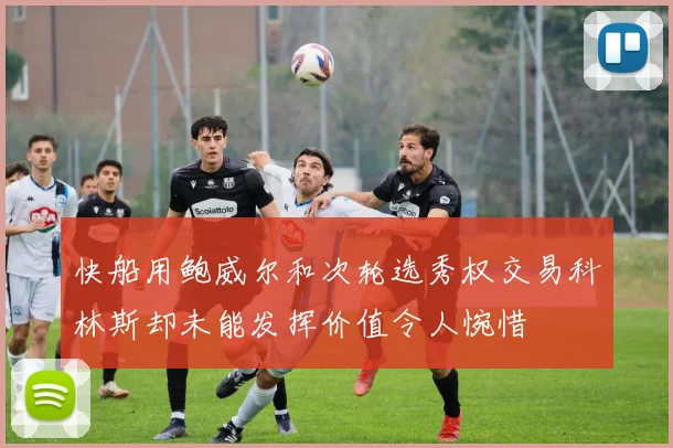快船用鲍威尔和次轮选秀权交易科林斯却未能发挥价值令人惋惜