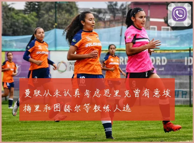 曼联从未认真考虑恩里克曾有意埃梅里和图赫尔等教练人选
