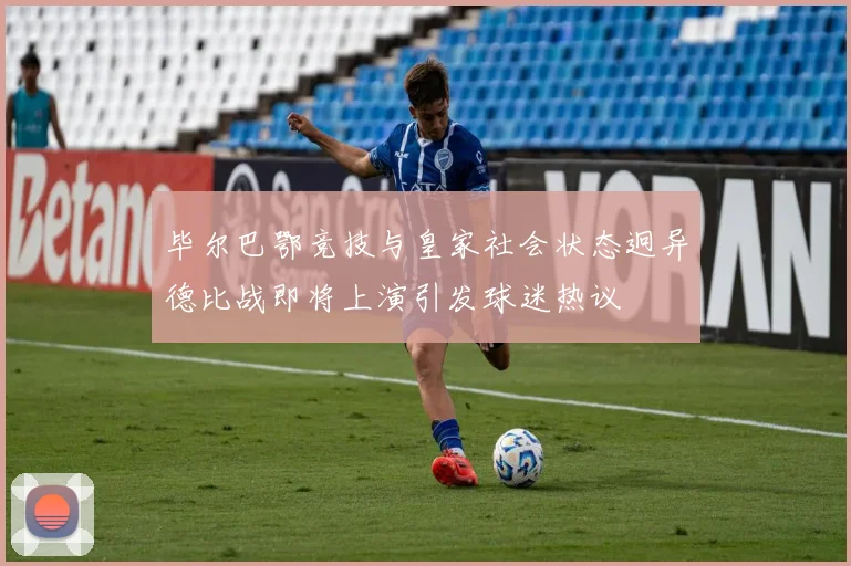毕尔巴鄂竞技与皇家社会状态迥异德比战即将上演引发球迷热议