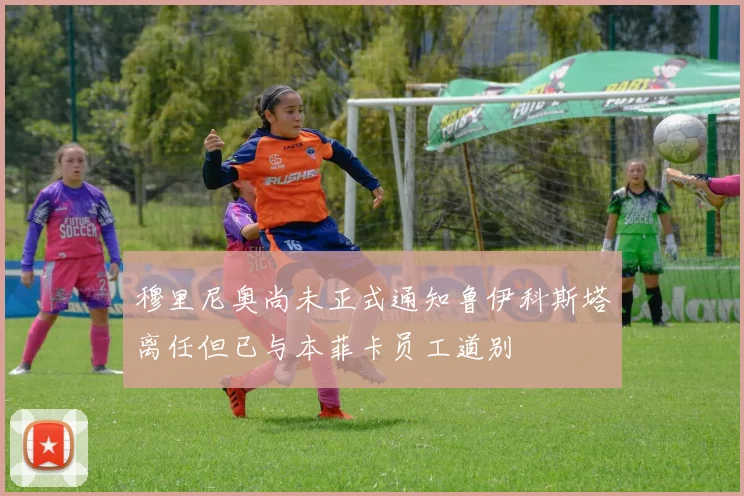 穆里尼奥尚未正式通知鲁伊科斯塔离任但已与本菲卡员工道别